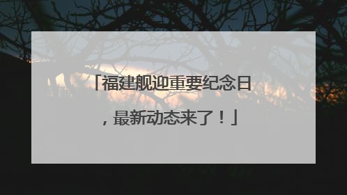 福建舰迎重要纪念日，最新动态来了！
